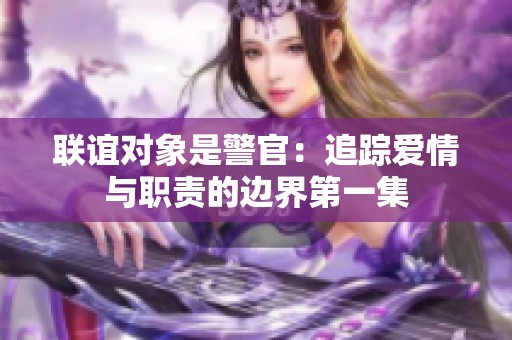 联谊对象是警官：追踪爱情与职责的边界第一集