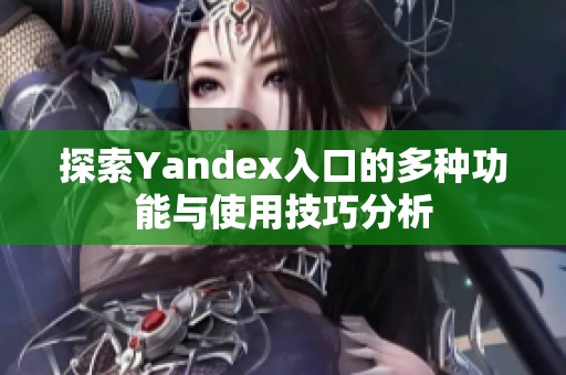 探索Yandex入口的多种功能与使用技巧分析