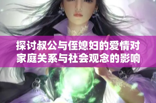 探讨叔公与侄媳妇的爱情对家庭关系与社会观念的影响