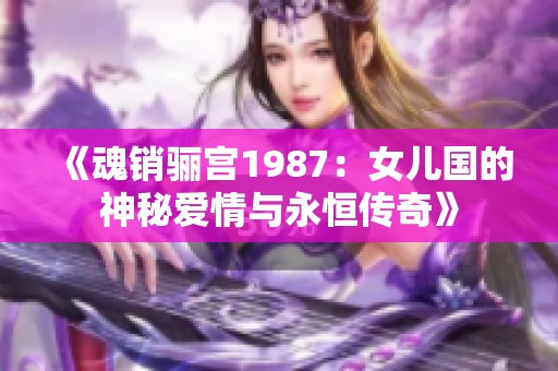 《魂销骊宫1987：女儿国的神秘爱情与永恒传奇》