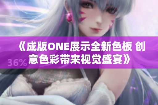 《成版ONE展示全新色板 创意色彩带来视觉盛宴》