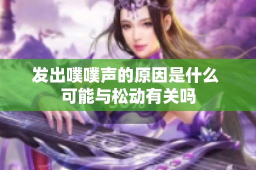 发出噗噗声的原因是什么 可能与松动有关吗