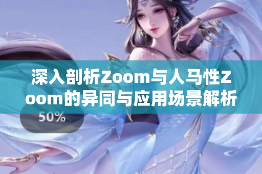 深入剖析Zoom与人马性Zoom的异同与应用场景解析