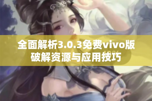 全面解析3.0.3免费vivo版破解资源与应用技巧