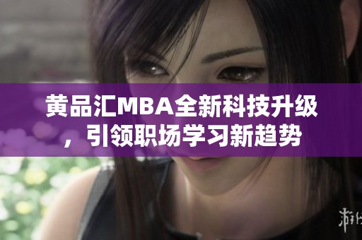 黄品汇MBA全新科技升级，引领职场学习新趋势