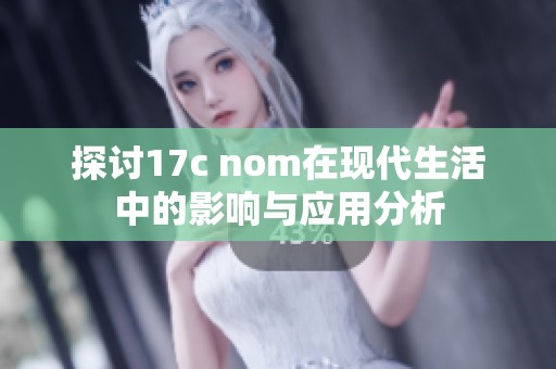 探讨17c nom在现代生活中的影响与应用分析