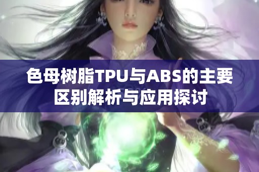 色母树脂TPU与ABS的主要区别解析与应用探讨