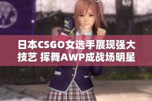 日本CSGO女选手展现强大技艺 挥舞AWP成战场明星