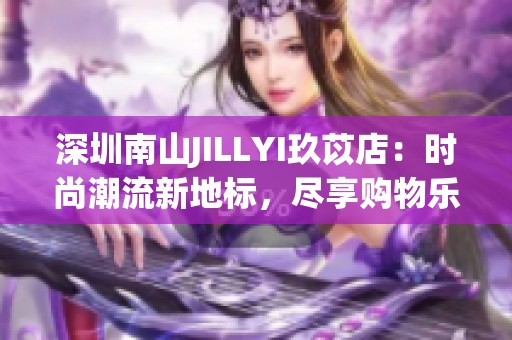 深圳南山JILLYI玖苡店：时尚潮流新地标，尽享购物乐趣