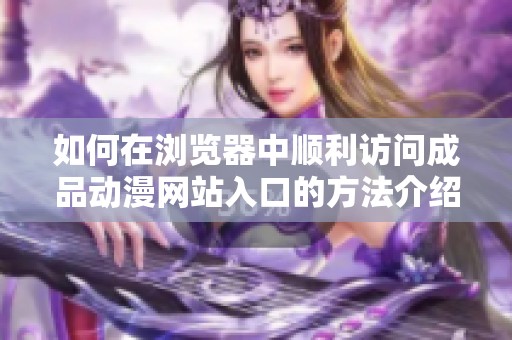 如何在浏览器中顺利访问成品动漫网站入口的方法介绍