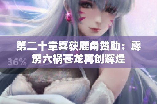 第二十章喜获鹿角赞助：霹雳六祸苍龙再创辉煌