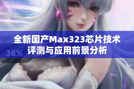 全新国产Max323芯片技术评测与应用前景分析