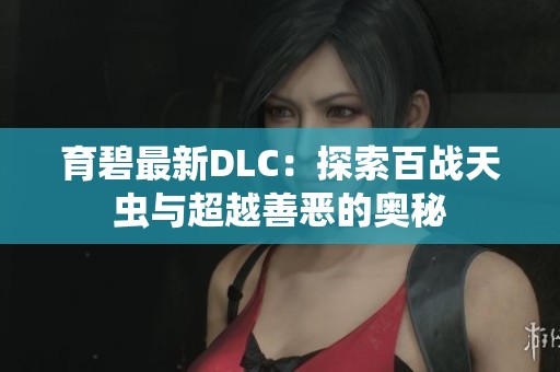 育碧最新DLC：探索百战天虫与超越善恶的奥秘