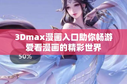 3Dmax漫画入口助你畅游爱看漫画的精彩世界