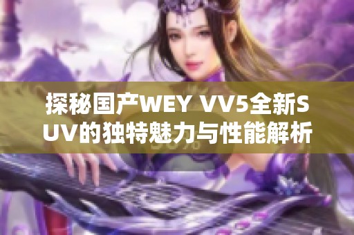 探秘国产WEY VV5全新SUV的独特魅力与性能解析