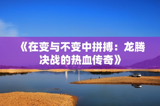 《在变与不变中拼搏：龙腾决战的热血传奇》