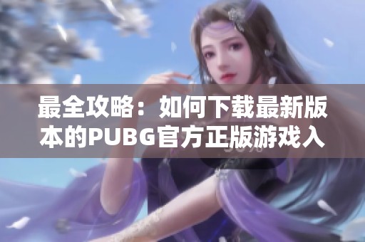 最全攻略：如何下载最新版本的PUBG官方正版游戏入口