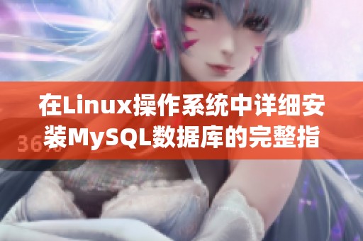 在Linux操作系统中详细安装MySQL数据库的完整指南