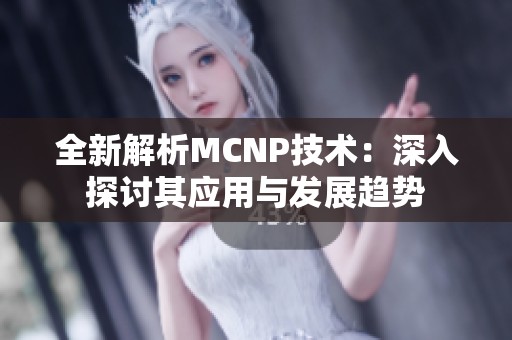 全新解析MCNP技术：深入探讨其应用与发展趋势