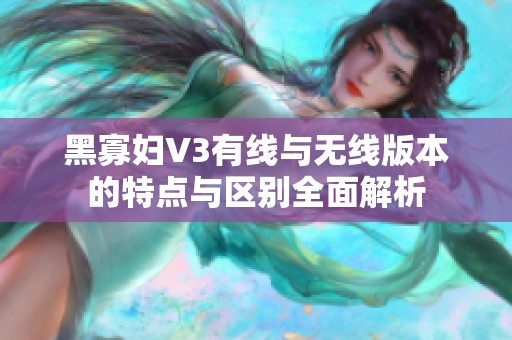 黑寡妇V3有线与无线版本的特点与区别全面解析