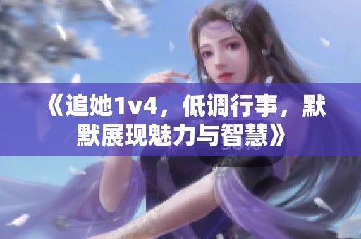 《追她1v4，低调行事，默默展现魅力与智慧》