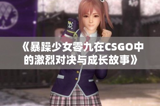 《暴躁少女零九在CSGO中的激烈对决与成长故事》