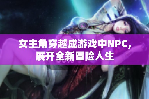 女主角穿越成游戏中NPC，展开全新冒险人生