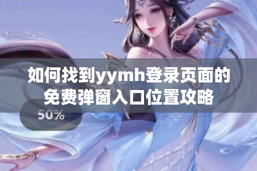 如何找到yymh登录页面的免费弹窗入口位置攻略