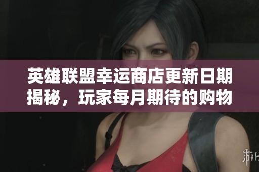 英雄联盟幸运商店更新日期揭秘，玩家每月期待的购物狂欢何时到来