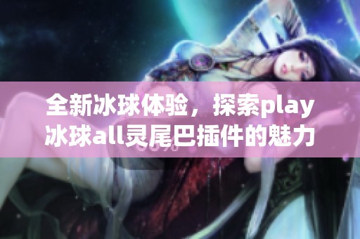 全新冰球体验，探索play冰球all灵尾巴插件的魅力