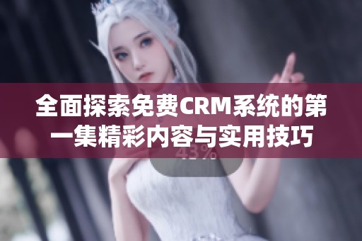 全面探索免费CRM系统的第一集精彩内容与实用技巧