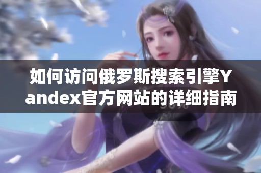 如何访问俄罗斯搜索引擎Yandex官方网站的详细指南