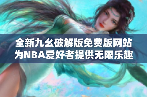 全新九幺破解版免费版网站为NBA爱好者提供无限乐趣