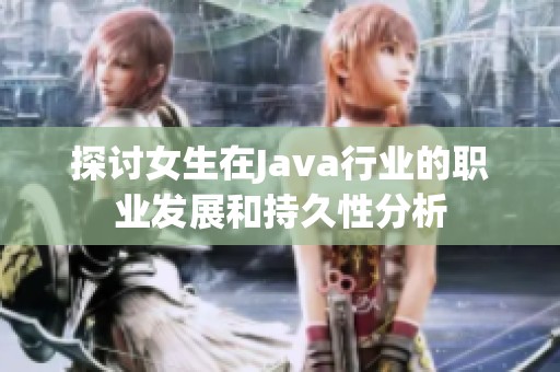 探讨女生在Java行业的职业发展和持久性分析