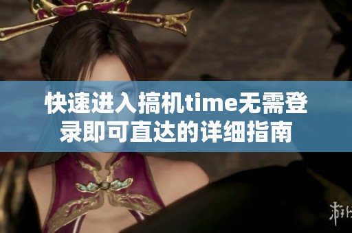 快速进入搞机time无需登录即可直达的详细指南