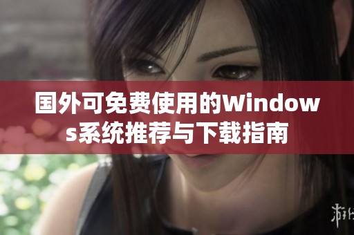 国外可免费使用的Windows系统推荐与下载指南