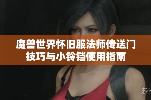 魔兽世界怀旧服法师传送门技巧与小铃铛使用指南