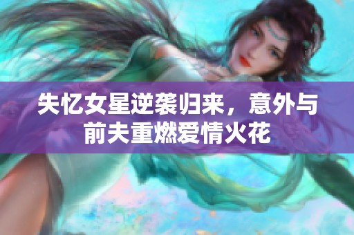 失忆女星逆袭归来，意外与前夫重燃爱情火花