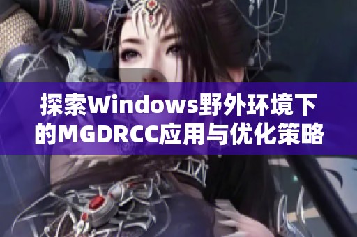 探索Windows野外环境下的MGDRCC应用与优化策略