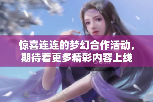 惊喜连连的梦幻合作活动，期待着更多精彩内容上线