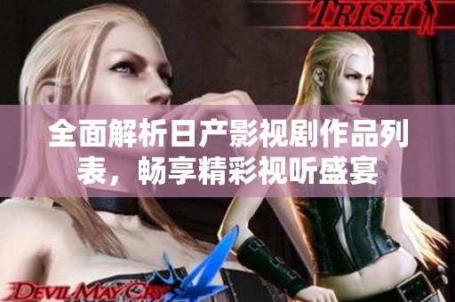 全面解析日产影视剧作品列表，畅享精彩视听盛宴