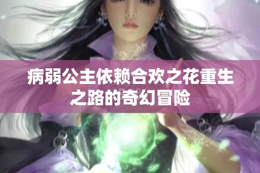 病弱公主依赖合欢之花重生之路的奇幻冒险