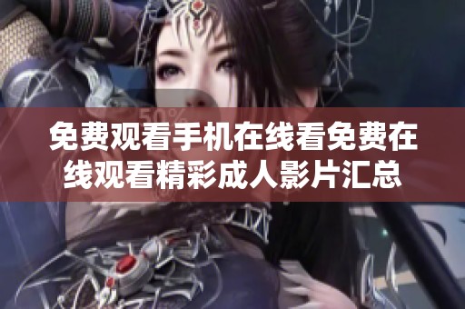 免费观看手机在线看免费在线观看精彩成人影片汇总