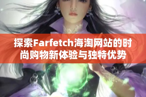 探索Farfetch海淘网站的时尚购物新体验与独特优势