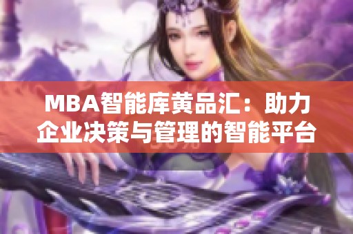 MBA智能库黄品汇：助力企业决策与管理的智能平台