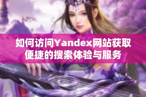 如何访问Yandex网站获取便捷的搜索体验与服务