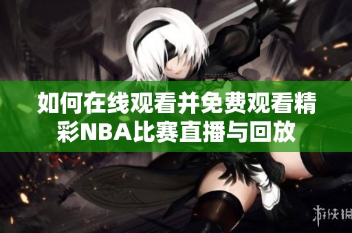 如何在线观看并免费观看精彩NBA比赛直播与回放