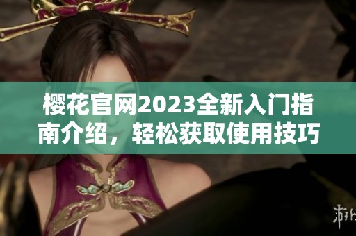 樱花官网2023全新入门指南介绍，轻松获取使用技巧和资源