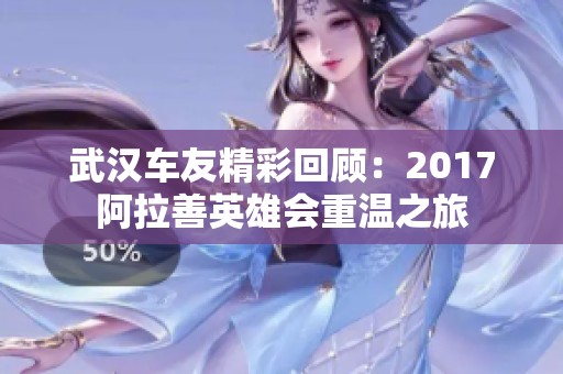 武汉车友精彩回顾：2017阿拉善英雄会重温之旅