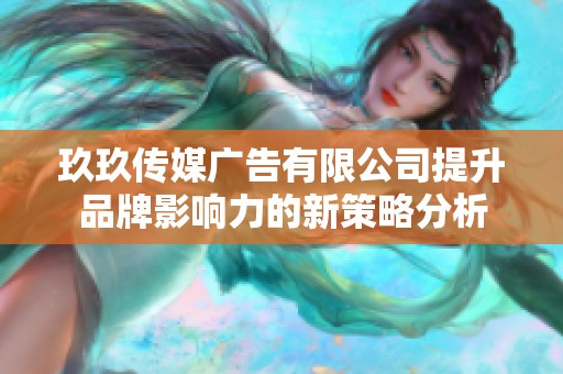 玖玖传媒广告有限公司提升品牌影响力的新策略分析